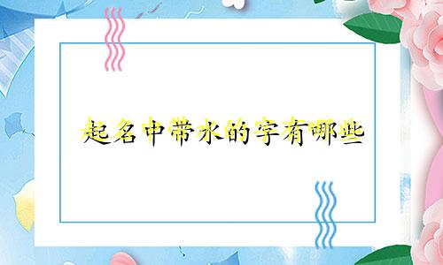 起名中带水的字有哪些