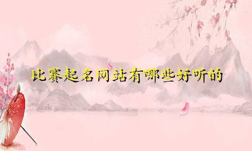 比赛起名网站有哪些好听的