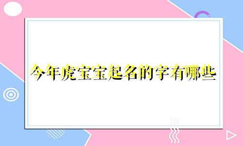 今年虎宝宝起名的字有哪些