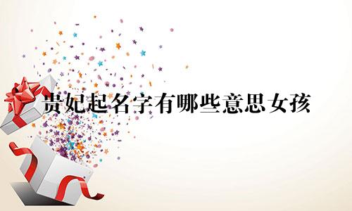 贵妃起名字有哪些意思女孩