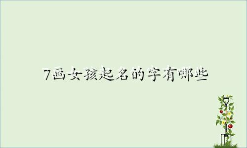 7画女孩起名的字有哪些