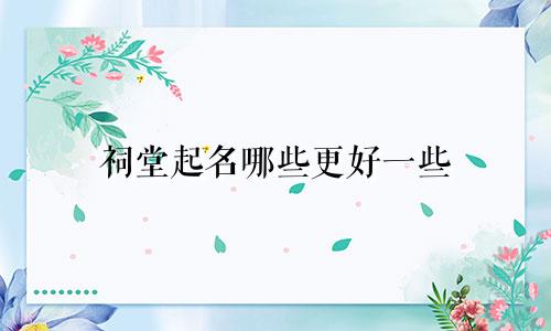 祠堂起名哪些更好一些