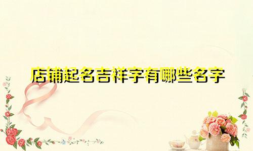 店铺起名吉祥字有哪些名字