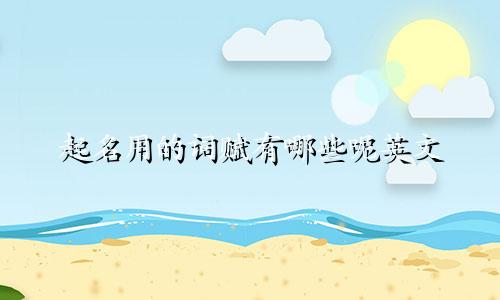 起名用的词赋有哪些呢英文