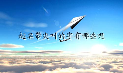 起名带尖叫的字有哪些呢