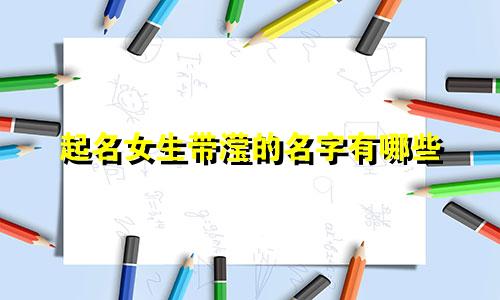 起名女生带滢的名字有哪些