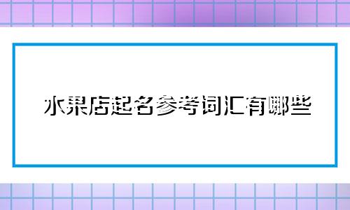 水果店起名参考词汇有哪些