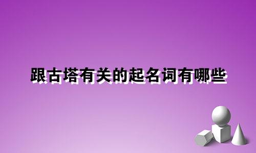 跟古塔有关的起名词有哪些