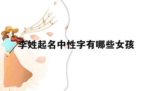 李姓起名中性字有哪些女孩