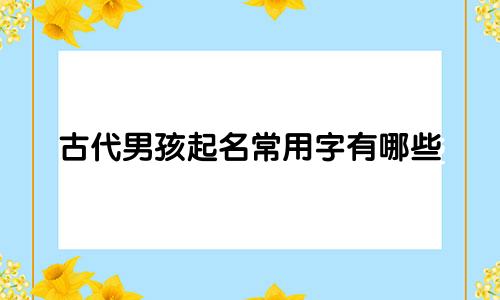 古代男孩起名常用字有哪些