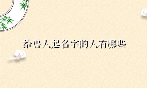 给兽人起名字的人有哪些
