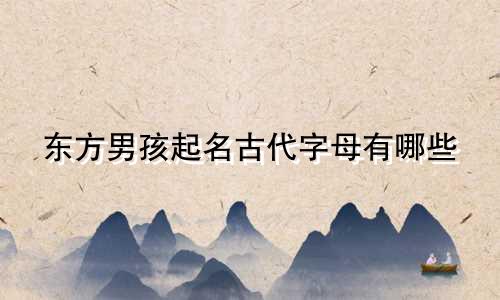 东方男孩起名古代字母有哪些