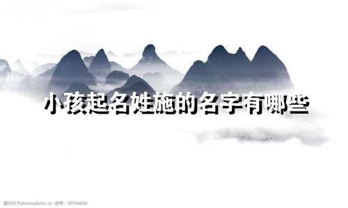 小孩起名姓施的名字有哪些