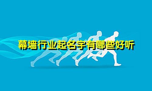 幕墙行业起名字有哪些好听