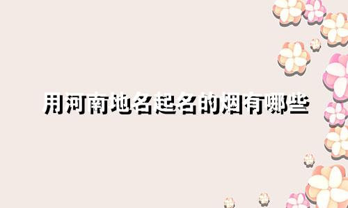 用河南地名起名的烟有哪些