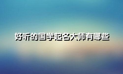 好听的国学起名大师有哪些