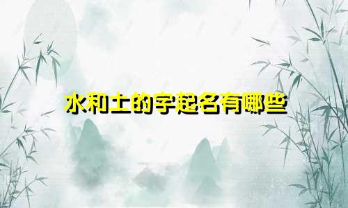 水和土的字起名有哪些