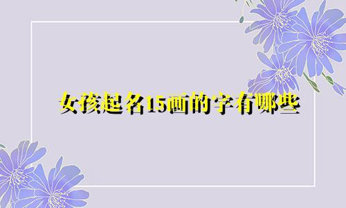女孩起名15画的字有哪些