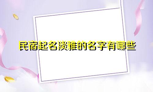 民宿起名淡雅的名字有哪些