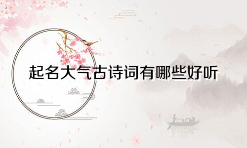 起名大气古诗词有哪些好听