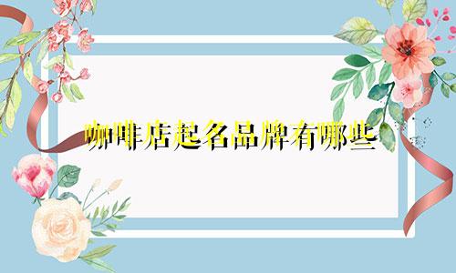 咖啡店起名品牌有哪些