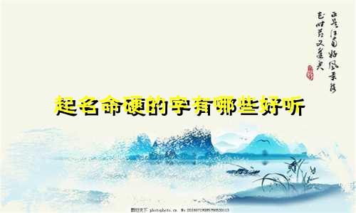 起名命硬的字有哪些好听