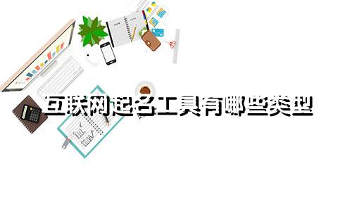 互联网起名工具有哪些类型