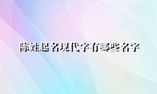 陈姓起名现代字有哪些名字