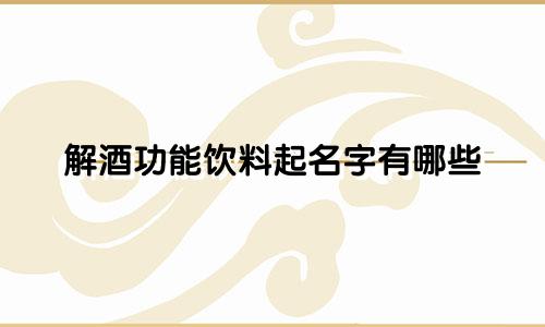 解酒功能饮料起名字有哪些