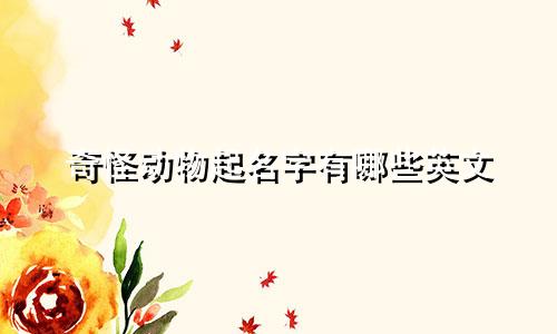 奇怪动物起名字有哪些英文