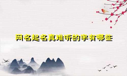 网名起名真难听的字有哪些