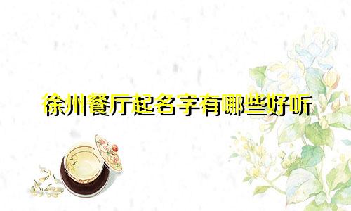 徐州餐厅起名字有哪些好听