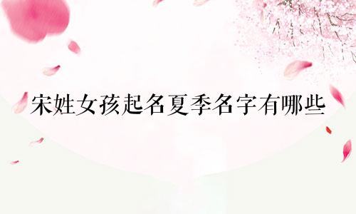 宋姓女孩起名夏季名字有哪些