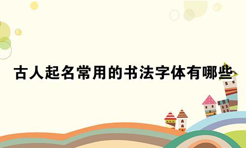古人起名常用的书法字体有哪些