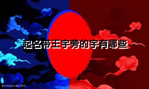 起名带王字旁的字有哪些