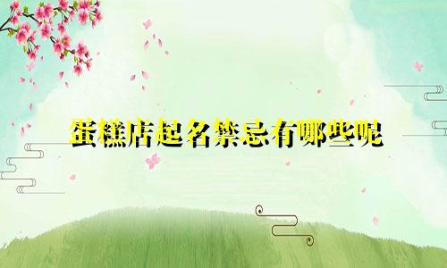 蛋糕店起名禁忌有哪些呢