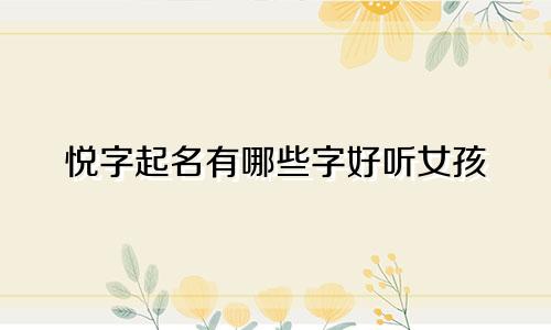 悦字起名有哪些字好听女孩