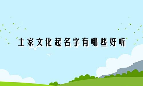 土家文化起名字有哪些好听