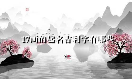 17画的起名吉利字有哪些