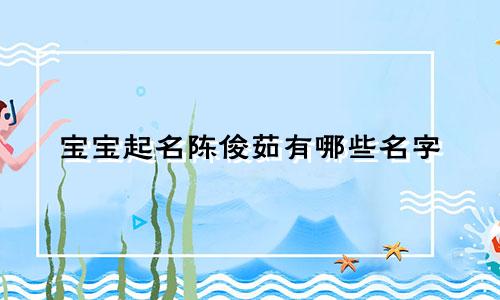 宝宝起名陈俊茹有哪些名字