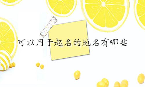 可以用于起名的地名有哪些