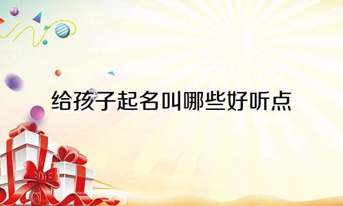 给孩子起名叫哪些好听点
