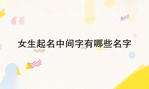 女生起名中间字有哪些名字