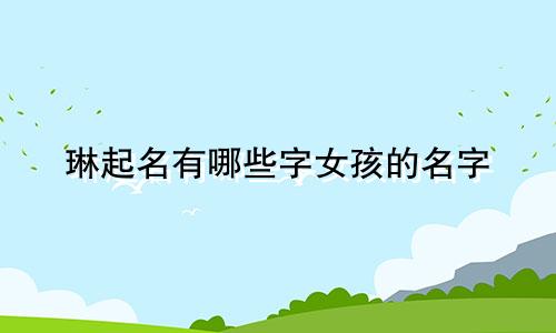 琳起名有哪些字女孩的名字
