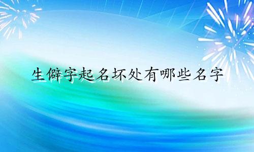 生僻字起名坏处有哪些名字