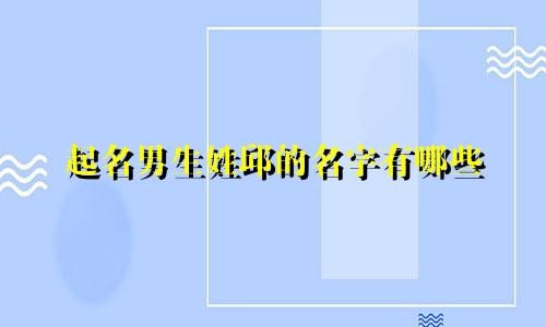 起名男生姓邱的名字有哪些