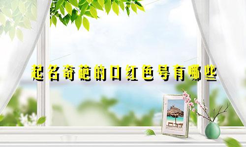 起名奇葩的口红色号有哪些