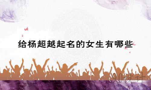 给杨超越起名的女生有哪些