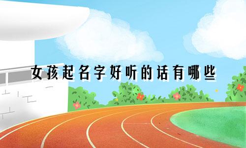女孩起名字好听的话有哪些