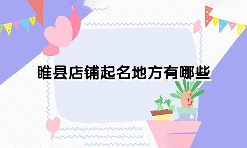 睢县店铺起名地方有哪些